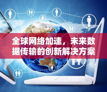 全球网络加速，未来数据传输的创新解决方案