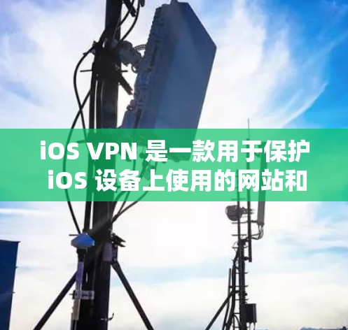iOS VPN 是一款用于保护 iOS 设备上使用的网站和应用程序免受不适当内容访问的工具。以下是关于 iOS VPN 的详细介绍