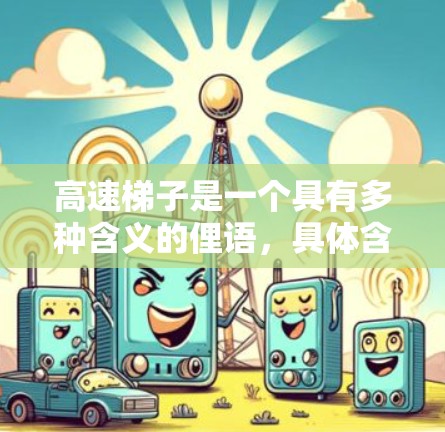 高速梯子是一个具有多种含义的俚语，具体含义取决于上下文。以下是其不同可能的解释