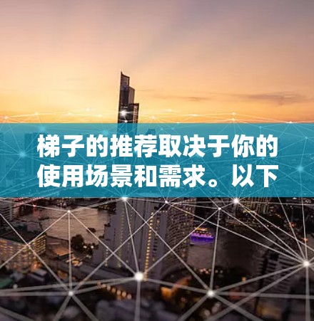 梯子的推荐取决于你的使用场景和需求。以下是一些常见的梯子类型和推荐因素