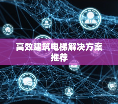 高效建筑电梯解决方案推荐