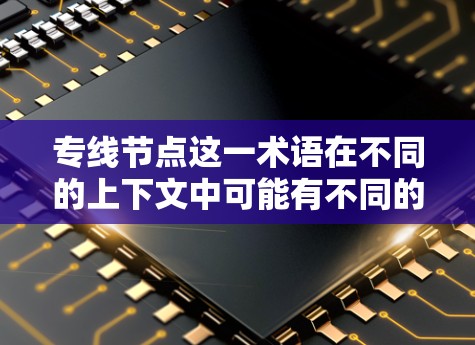 专线节点这一术语在不同的上下文中可能有不同的含义。以下是一些可能的解释