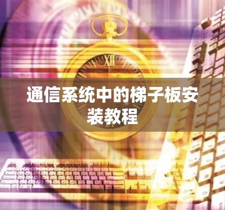 通信系统中的梯子板安装教程 通信系统中的梯子板安装教程