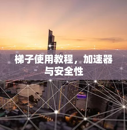 梯子使用教程，加速器与安全性