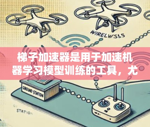 梯子加速器是用于加速机器学习模型训练的工具，尤其适用于大型模型和大规模数据集。以下是对梯子加速器的系统化比较