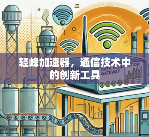 轻峰加速器，通信技术中的创新工具