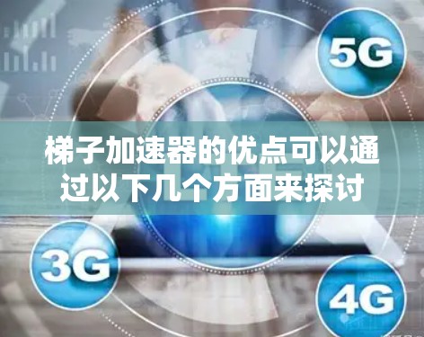 梯子加速器的优点可以通过以下几个方面来探讨