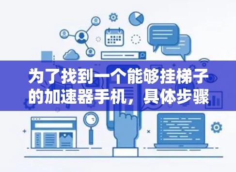 为了找到一个能够挂梯子的加速器手机,具体步骤如下 为了找到一个能够挂梯子的加速器手机,具体步骤如下