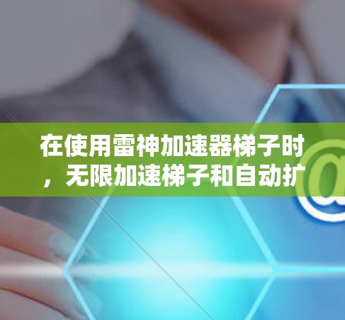 在使用雷神加速器梯子时,无限加速梯子和自动扩展梯子的使用方法如下 在使用雷神加速器梯子时,无限加速梯子和自动扩展梯子的使用方法如下