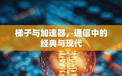 梯子与加速器，通信中的经典与现代