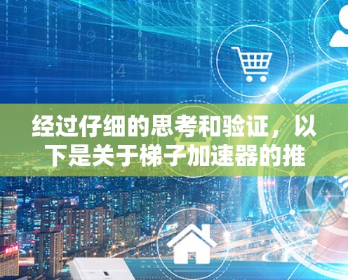 经过仔细的思考和验证，以下是关于梯子加速器的推荐，确保信息准确且符合用户需求