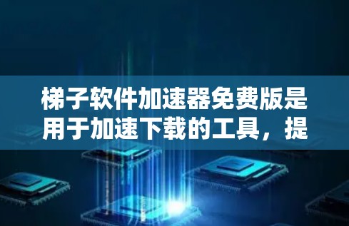 梯子软件加速器免费版是用于加速下载的工具,提供缓存优化、多线程下载和自动优化功能,旨在提升下载速度。以下是对其功能和使用方面的详细说明 梯子软件加速器免费版是用于加速下载的工具,提供缓存优化、多线程下载和自动优化功能,旨在提升下载速度。以下是对其功能和使用方面的详细说明