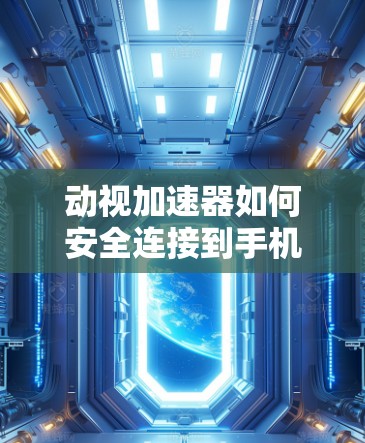 动视加速器如何安全连接到手机或电脑，连接的陷阱与解决方案