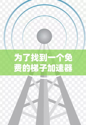 为了找到一个免费的梯子加速器或训练数据加速工具的手机版官网，您可以按照以下步骤进行