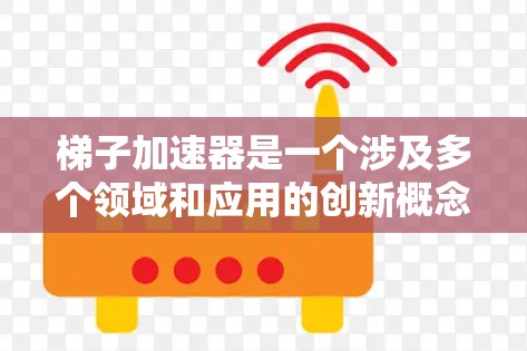 梯子加速器是一个涉及多个领域和应用的创新概念，其具体用途可以通过以下几点进行详细阐述