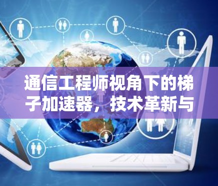 通信工程师视角下的梯子加速器,技术革新与应用场景解析 通信工程师视角下的梯子加速器,技术革新与应用场景解析