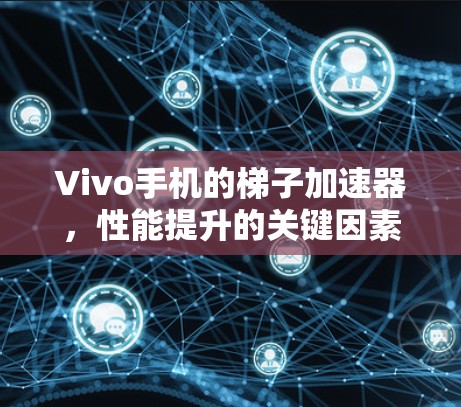 Vivo手机的梯子加速器,性能提升的关键因素 Vivo手机的梯子加速器,性能提升的关键因素