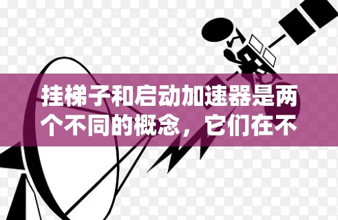 挂梯子和启动加速器是两个不同的概念，它们在不同领域中有着不同的含义。挂梯子通常指在某个程序或系统中开始执行某个任务或结构，而启动加速器则是指系统优化工具或加速器启动，旨在提高程序运行效率