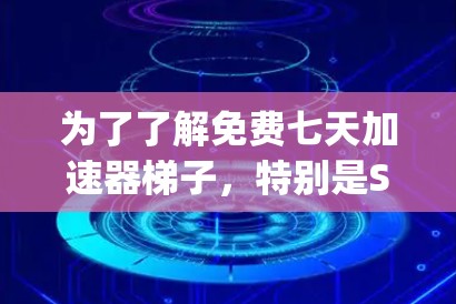 为了了解免费七天加速器梯子，特别是Squid Game的加速梯子，以下是一步步的解决方案