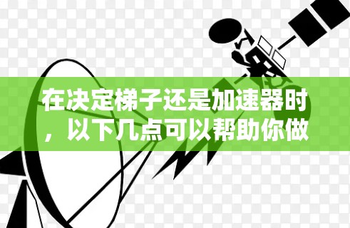 在决定梯子还是加速器时，以下几点可以帮助你做出明智的选择