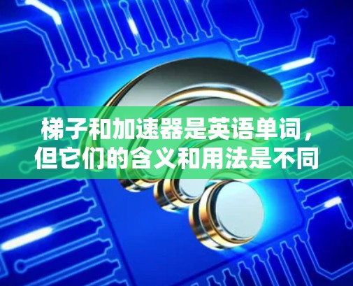 梯子和加速器是英语单词，但它们的含义和用法是不同的
