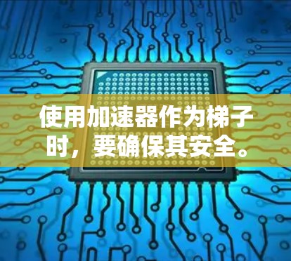 使用加速器作为梯子时，要确保其安全。以下是详细的建议