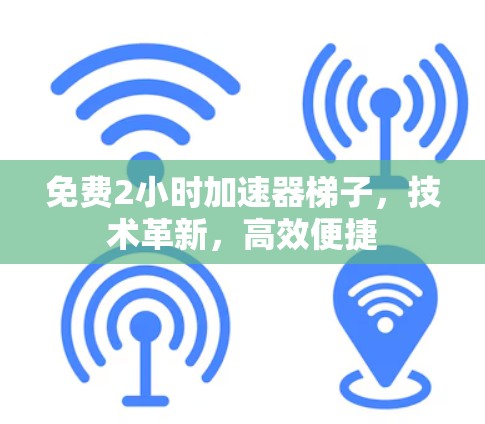 免费2小时加速器梯子，技术革新，高效便捷