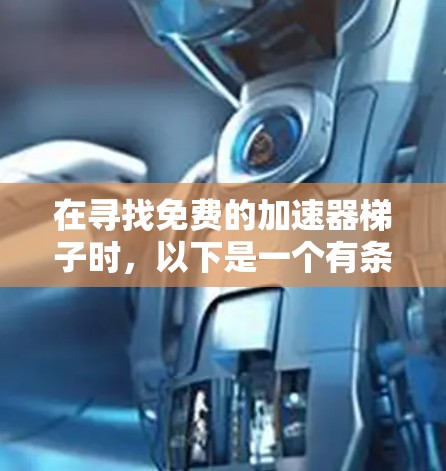 在寻找免费的加速器梯子时，以下是一个有条理的步骤指南，帮助您高效地找到适合的工具