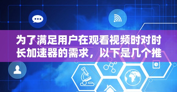 为了满足用户在观看视频时对时长加速器的需求，以下是几个推荐的免费时长加速器平台及其特点的总结