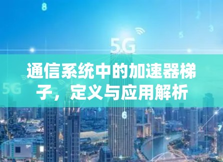 通信系统中的加速器梯子，定义与应用解析