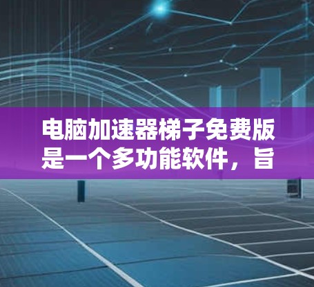 电脑加速器梯子免费版是一个多功能软件，旨在通过模拟网络、测试网络性能以及优化软件以提升网络连接的效率。以下是对该软件的详细分析