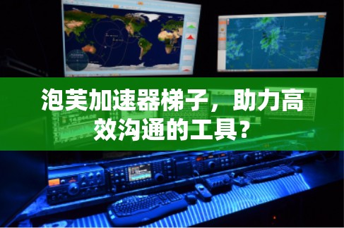 泡芙加速器梯子，助力高效沟通的工具？