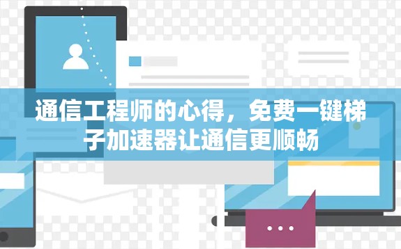 通信工程师的心得,免费一键梯子加速器让通信更顺畅 通信工程师的心得,免费一键梯子加速器让通信更顺畅