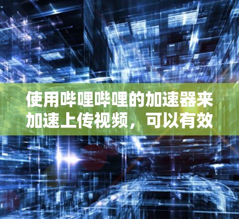 使用哔哩哔哩的加速器来加速上传视频,可以有效提高上传速度,降低上传延迟。以下是一个详细的步骤指南 使用哔哩哔哩的加速器来加速上传视频,可以有效提高上传速度,降低上传延迟。以下是一个详细的步骤指南