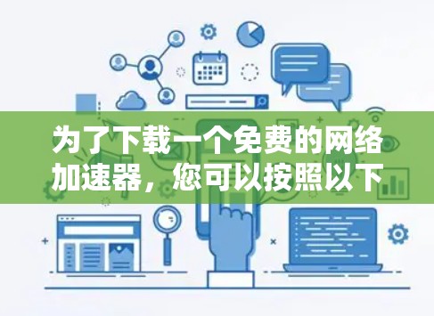 为了下载一个免费的网络加速器,您可以按照以下步骤进行 为了下载一个免费的网络加速器,您可以按照以下步骤进行