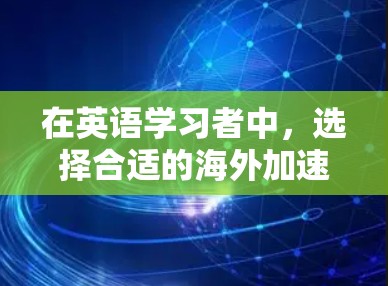 在英语学习者中，选择合适的海外加速器至关重要。以下是一些推荐的海外加速器，针对英语学习者