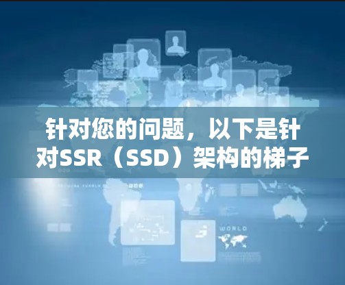 针对您的问题,以下是针对SSR(SSD)架构的梯子加速器推荐 针对您的问题,以下是针对SSR(SSD)架构的梯子加速器推荐