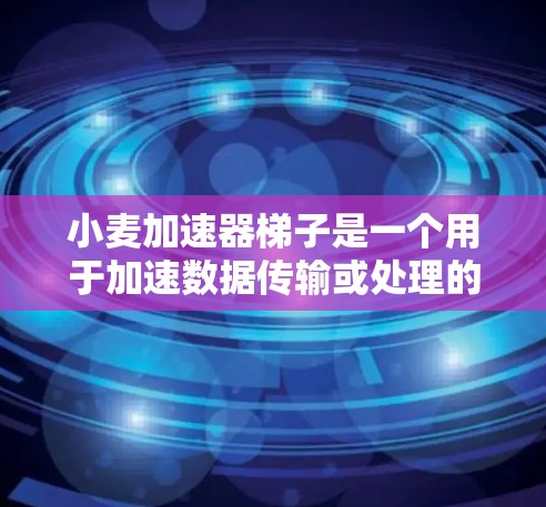 小麦加速器梯子是一个用于加速数据传输或处理的工具。以下是一步步的使用指南 小麦加速器梯子是一个用于加速数据传输或处理的工具。以下是一步步的使用指南