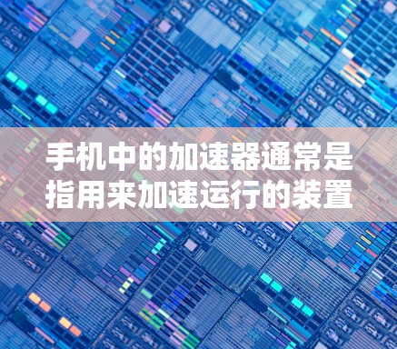 手机中的加速器通常是指用来加速运行的装置,主要用于提升应用的加载速度或优化性能。而梯子指的是用于支撑的结构,由两个斜坡连接而成 手机中的加速器通常是指用来加速运行的装置,主要用于提升应用的加载速度或优化性能。而梯子指的是用于支撑的结构,由两个斜坡连接而成