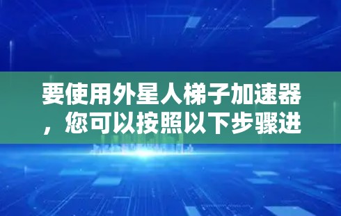 要使用外星人梯子加速器,您可以按照以下步骤进行 要使用外星人梯子加速器,您可以按照以下步骤进行