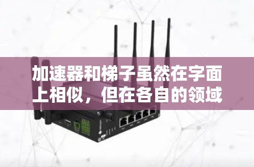 加速器和梯子虽然在字面上相似,但在各自的领域中各有其独特的含义和用途。以下是它们的详细比较 加速器和梯子虽然在字面上相似,但在各自的领域中各有其独特的含义和用途。以下是它们的详细比较