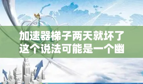 加速器梯子两天就坏了这个说法可能是一个幽默或比喻性的表达,具体含义需要结合上下文来理解。以下是对该说法的逐步分析 加速器梯子两天就坏了这个说法可能是一个幽默或比喻性的表达,具体含义需要结合上下文来理解。以下是对该说法的逐步分析