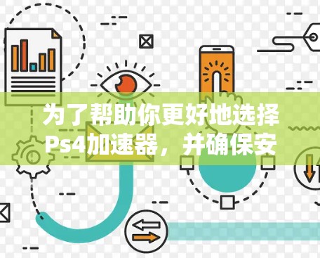 为了帮助你更好地选择Ps4加速器，并确保安全使用，以下是一些步骤和建议