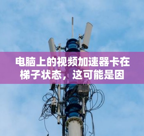 电脑上的视频加速器卡在梯子状态,这可能是因为多个原因导致的。以下是逐步的解决方案 电脑上的视频加速器卡在梯子状态,这可能是因为多个原因导致的。以下是逐步的解决方案