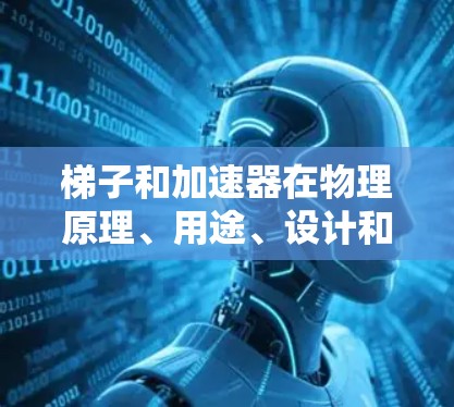 梯子和加速器在物理原理、用途、设计和能量转换等方面有所不同 梯子和加速器在物理原理、用途、设计和能量转换等方面有所不同