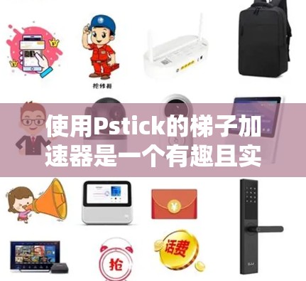 使用Pstick的梯子加速器是一个有趣且实用的技术,能够帮助你拍摄视频作品时加速拍摄,同时提供更多的视觉效果。以下是一步步的指南,帮助你掌握这一技术 使用Pstick的梯子加速器是一个有趣且实用的技术,能够帮助你拍摄视频作品时加速拍摄,同时提供更多的视觉效果。以下是一步步的指南,帮助你掌握这一技术