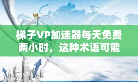 梯子VP加速器每天免费两小时,这种术语可能在特定的技术或软件应用中出现,特别是在视频平台或相关应用领域。以下是对此术语的逐步解释 梯子VP加速器每天免费两小时,这种术语可能在特定的技术或软件应用中出现,特别是在视频平台或相关应用领域。以下是对此术语的逐步解释