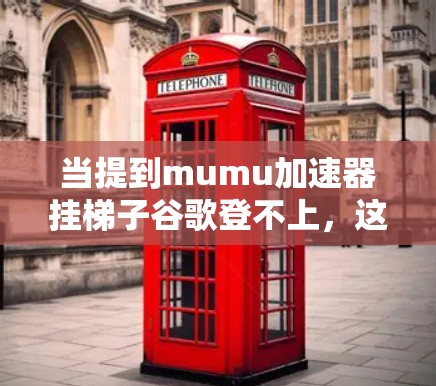 当提到mumu加速器挂梯子谷歌登不上,这可能是指在使用Mumu加速器时,无法成功连接到谷歌的服务器或应用。以下是一些可能的原因和解决方案 当提到mumu加速器挂梯子谷歌登不上,这可能是指在使用Mumu加速器时,无法成功连接到谷歌的服务器或应用。以下是一些可能的原因和解决方案