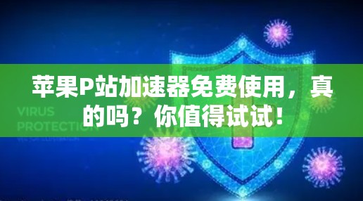 苹果P站加速器免费使用,真的吗?你值得试试! 苹果P站加速器免费使用,真的吗?你值得试试!