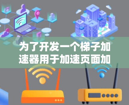 为了开发一个梯子加速器用于加速页面加载,我们可以按照以下步骤进行 为了开发一个梯子加速器用于加速页面加载,我们可以按照以下步骤进行